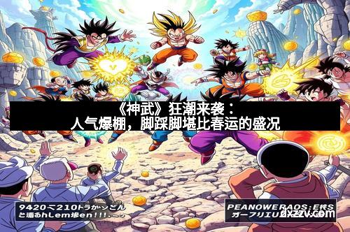 《神武》狂潮来袭：人气爆棚，脚踩脚堪比春运的盛况