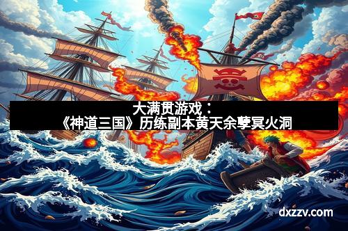大满贯游戏：《神道三国》历练副本黄天余孽冥火洞