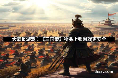 大满贯游戏：《三国策》物品上锁游戏更安全